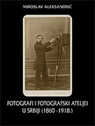 Fotografi i fotografski ateljei u Srbiji (1860-1918), period kartonki, Miroslav Aleksandrić, FotoMuzej, 2012